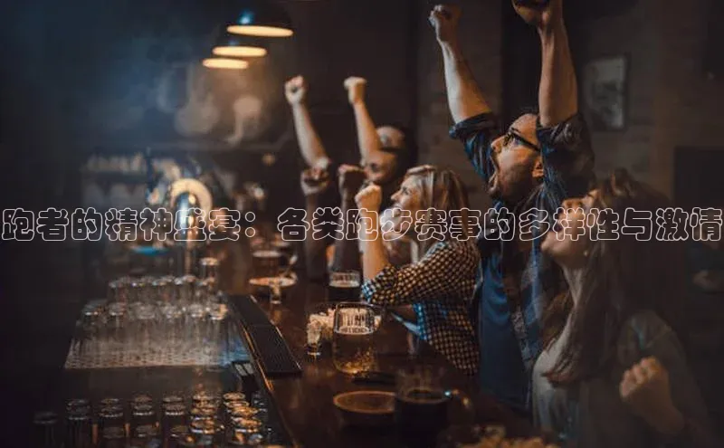 跑者的精神盛宴：各类跑步赛事的多样性与激情