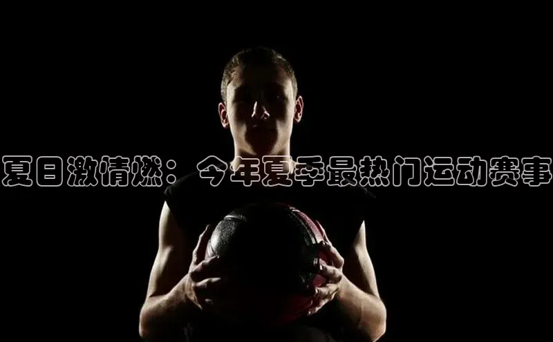 夏日激情燃：今年夏季最热门运动赛事