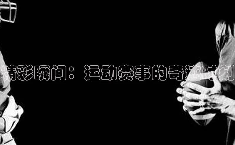 精彩瞬间：运动赛事的奇迹时刻