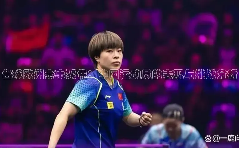 台球欧州赛事聚焦：中国运动员的表现与挑战分析