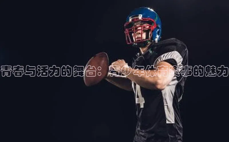 青春与活力的舞台：青少年体育赛事的魅力