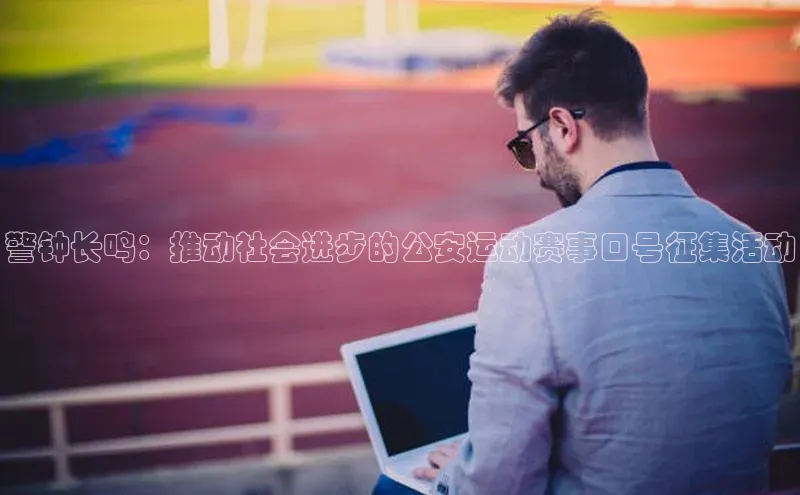 警钟长鸣：推动社会进步的公安运动赛事口号征集活动