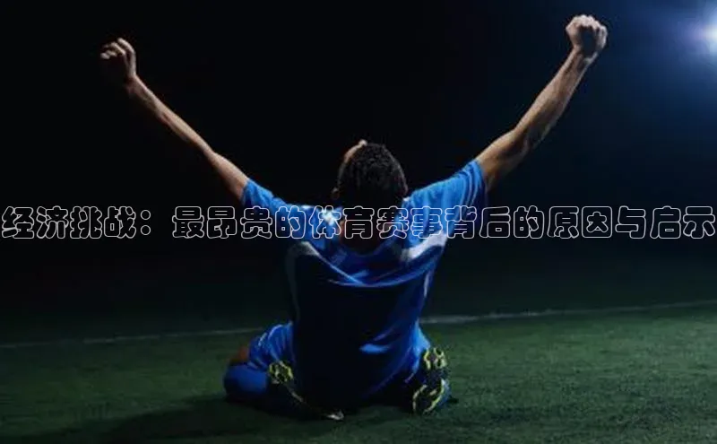 经济挑战：最昂贵的体育赛事背后的原因与启示