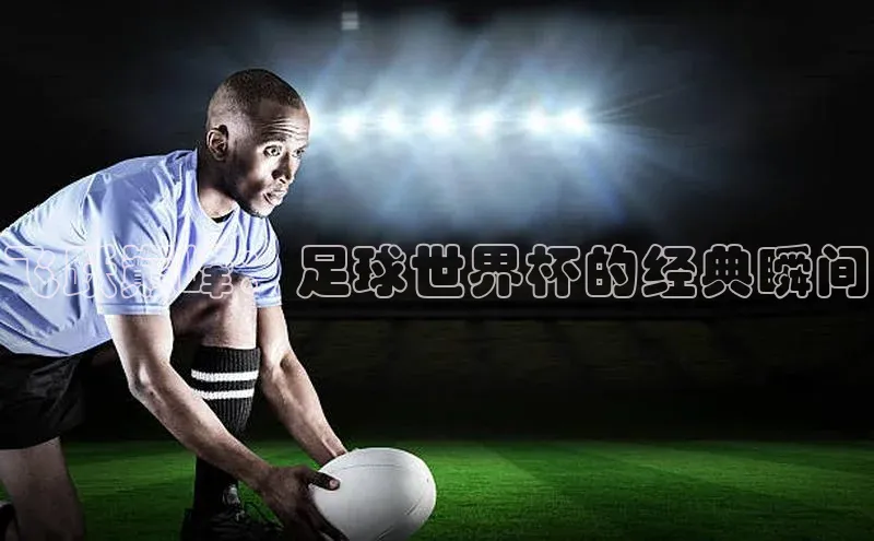 飞跃巅峰：足球世界杯的经典瞬间
