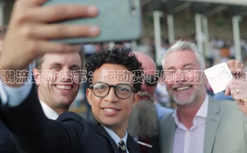 潮流运动盛事：运动赛事网红打卡圣地