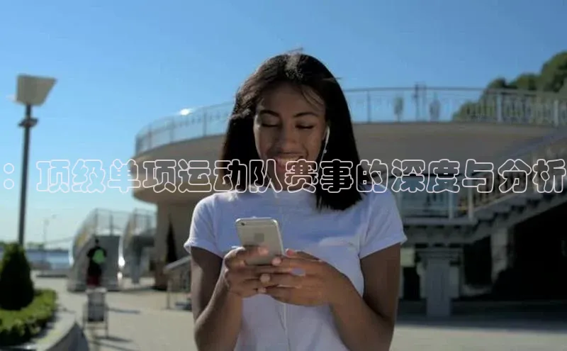 ：顶级单项运动队赛事的深度与分析