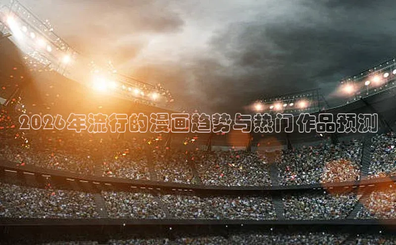 2026年流行的漫画趋势与热门作品预测