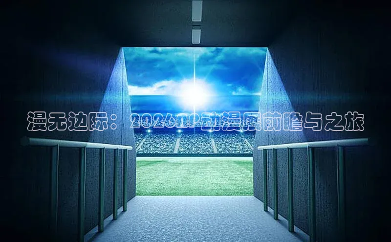 漫无边际：2026AP动漫展前瞻与之旅